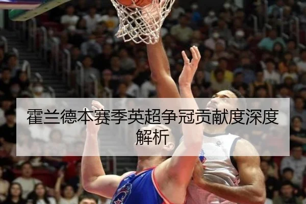 霍兰德本赛季英超争冠贡献度深度解析